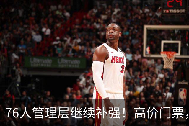 76人管理层继续补强！高价门票，前十占九席！这就是顶流？